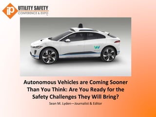 Autonomous Vehicles are Coming Sooner
Than You Think: Are You Ready for the
Safety Challenges They Will Bring?
Sean M. Lyden—Journalist & Editor
 