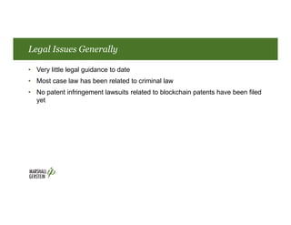 Legal Issues Generally
• Very little legal guidance to date
• Most case law has been related to criminal law
• No patent infringement lawsuits related to blockchain patents have been filed
yet
 