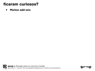 ﬁcaram curiosos?
 •      Muitos add-ons:




     ipcop :: ﬁrewalls para os comuns mortais
     #portolinux | 11 de julho ’09 | marcoalexpinheiro@gmail.com | twitter.com/marcopinheiro
 