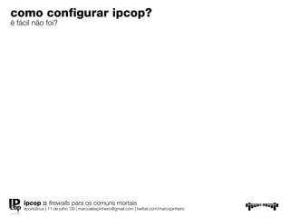 como conﬁgurar ipcop?
é fácil não foi?




    ipcop :: ﬁrewalls para os comuns mortais
    #portolinux | 11 de julho ’09 | marcoalexpinheiro@gmail.com | twitter.com/marcopinheiro
 