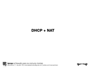 DHCP + NAT




ipcop :: ﬁrewalls para os comuns mortais
#portolinux | 11 de julho ’09 | marcoalexpinheiro@gmail.com | twitter.com/marcopinheiro
 