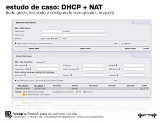 estudo de caso: DHCP + NAT
(tudo grátis, instalado e conﬁgurado sem grandes truques)




   ipcop :: ﬁrewalls para os comuns mortais
   #portolinux | 11 de julho ’09 | marcoalexpinheiro@gmail.com | twitter.com/marcopinheiro
 