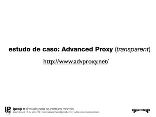 estudo de caso: Advanced Proxy
(transparent)
           http://www.advproxy.net/




 ipcop :: ﬁrewalls para os comuns mortais
 #portolinux | 11 de julho ’09 | marcoalexpinheiro@gmail.com | twitter.com/marcopinheiro
 