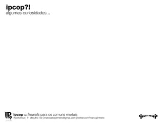 ipcop?!
algumas curiosidades...




   ipcop :: ﬁrewalls para os comuns mortais
   #portolinux | 11 de julho ’09 | marcoalexpinheiro@gmail.com | twitter.com/marcopinheiro
 