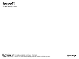 ipcop?!
www.ipcop.org




   ipcop :: ﬁrewalls para os comuns mortais
   #portolinux | 11 de julho ’09 | marcoalexpinheiro@gmail.com | twitter.com/marcopinheiro
 