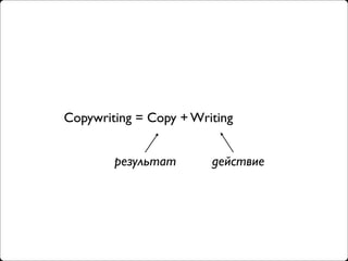 Copywriting = Copy + Writing


        результат       действие
 