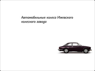 Автомобильные колеса Ижевского
колесного завода
 