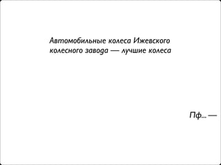 Автомобильные колеса Ижевского
колесного завода — лучшие колеса




                                   Пф... —
 