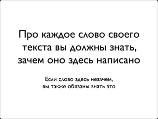 Про каждое слово своего
 текста вы должны знать,
зачем оно здесь написано
     Если слово здесь незачем,
    вы также обязаны знать это
 