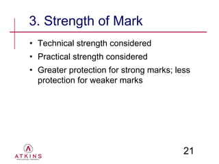 3. Strength of Mark
• Technical strength considered
• Practical strength considered
• Greater protection for strong marks; less
  protection for weaker marks




                                         21
 