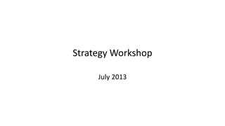 Strategy Workshop
July 2013
 