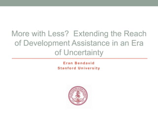 More with Less? Extending the Reach
of Development Assistance in an Era
            of Uncertainty
             Eran Bendavid
           Stanford University
 