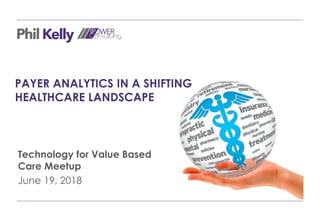 PAYER ANALYTICS IN A SHIFTING
HEALTHCARE LANDSCAPE
Technology for Value Based
Care Meetup
June 19, 2018
 