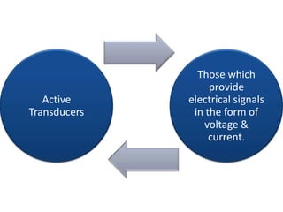 Those which
                   provide
   Active     electrical signals
Transducers    in the form of
                 voltage &
                   current.
 