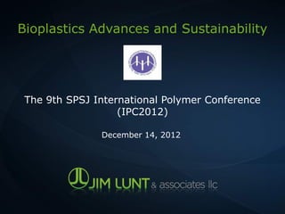 Bioplastics Advances and Sustainability




 The 9th SPSJ International Polymer Conference
                   (IPC2012)

               December 14, 2012
 