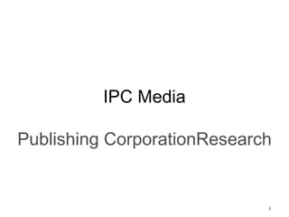 1
IPC Media
Publishing CorporationResearch
 