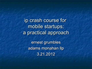 ip crash course for
  mobile startups:
a practical approach
   ernest grumbles
  adams monahan llp
      3.21.2012
 