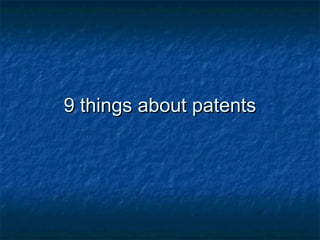 9 things about patents
 