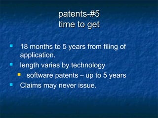patents-#5
                 time to get

    18 months to 5 years from filing of
     application.
    length varies by technology
     software patents – up to 5 years

    Claims may never issue.
 