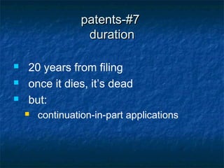 patents-#7
                   duration

   20 years from filing
   once it dies, it’s dead
   but:
       continuation-in-part applications
 