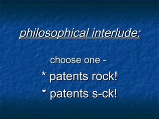 philosophical interlude:

      choose one -
    * patents rock!
    * patents s-ck!
 