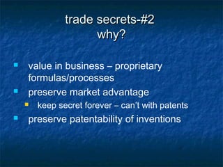 trade secrets-#2
                     why?

   value in business – proprietary
    formulas/processes
   preserve market advantage
       keep secret forever – can’t with patents
   preserve patentability of inventions
 