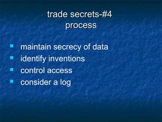trade secrets-#4
                process

   maintain secrecy of data
   identify inventions
   control access
   consider a log
 