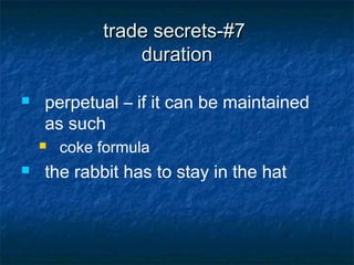 trade secrets-#7
                 duration

   perpetual – if it can be maintained
    as such
       coke formula
   the rabbit has to stay in the hat
 