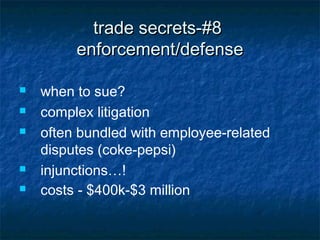trade secrets-#8
         enforcement/defense

   when to sue?
   complex litigation
   often bundled with employee-related
    disputes (coke-pepsi)
   injunctions…!
   costs - $400k-$3 million
 