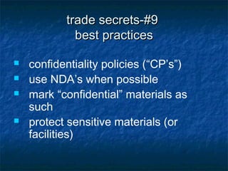 trade secrets-#9
             best practices

   confidentiality policies (“CP’s”)
   use NDA’s when possible
   mark “confidential” materials as
    such
   protect sensitive materials (or
    facilities)
 