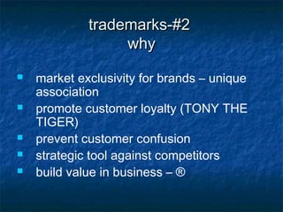 trademarks-#2
                  why
   market exclusivity for brands – unique
    association
   promote customer loyalty (TONY THE
    TIGER)
   prevent customer confusion
   strategic tool against competitors
   build value in business – ®
 