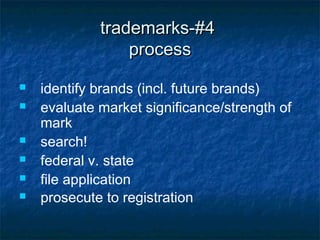 trademarks-#4
                 process
   identify brands (incl. future brands)
   evaluate market significance/strength of
    mark
   search!
   federal v. state
   file application
   prosecute to registration
 