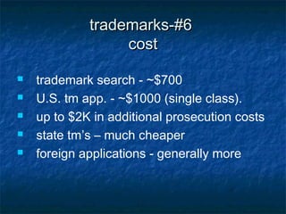 trademarks-#6
                  cost

   trademark search - ~$700
   U.S. tm app. - ~$1000 (single class).
   up to $2K in additional prosecution costs
   state tm’s – much cheaper
   foreign applications - generally more
 