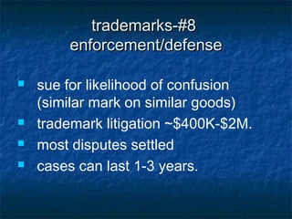 trademarks-#8
        enforcement/defense

   sue for likelihood of confusion
    (similar mark on similar goods)
   trademark litigation ~$400K-$2M.
   most disputes settled
   cases can last 1-3 years.
 