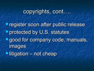 copyrights, cont….

 register  soon after public release
 protected by U.S. statutes

 good for company code, manuals,

  images
 litigation – not cheap
 