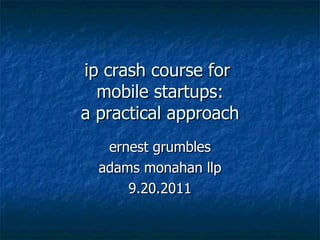 ip crash course for  mobile startups: a practical approach ernest grumbles adams monahan llp 9.20.2011 