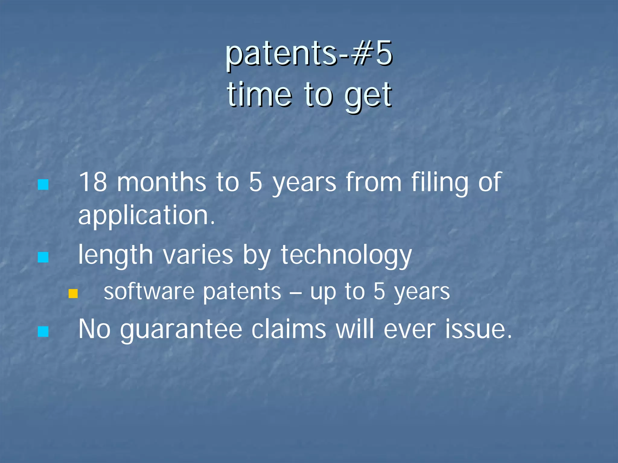 patents-#5 time to get 18 months to 5 years from filing of application. length varies by technology software patents – up to 5 years Claims may never issue. 