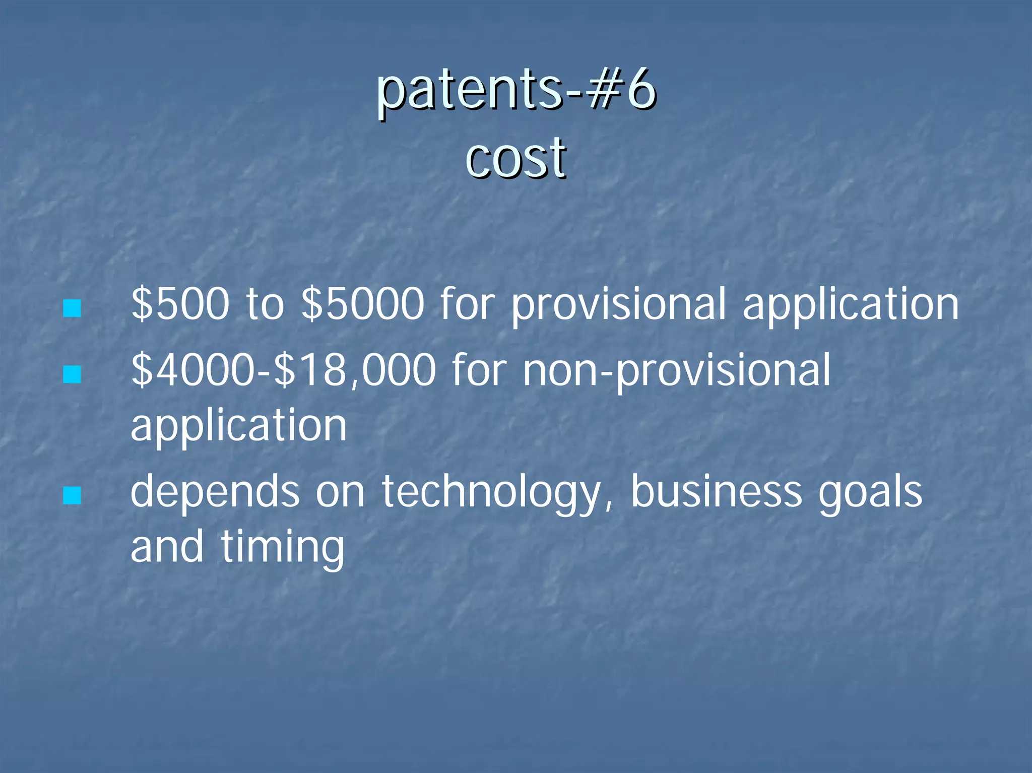 patents-#6  cost $500 to $5000 for provisional application $4000-$18,000 for non-provisional application depends on technology, business goals and timing 