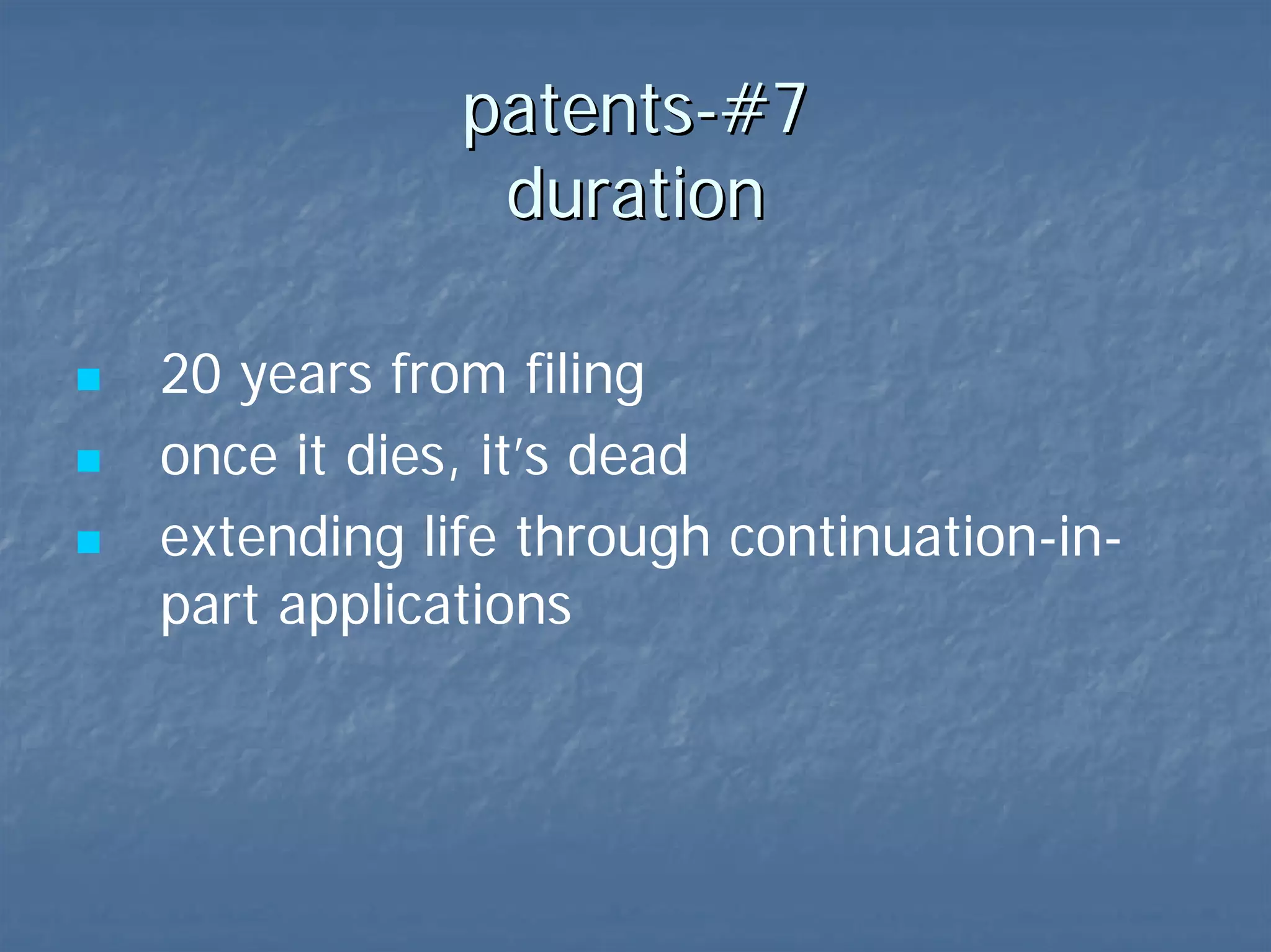patents-#7  duration 20 years from filing once it dies, it’s dead but:  continuation-in-part applications  