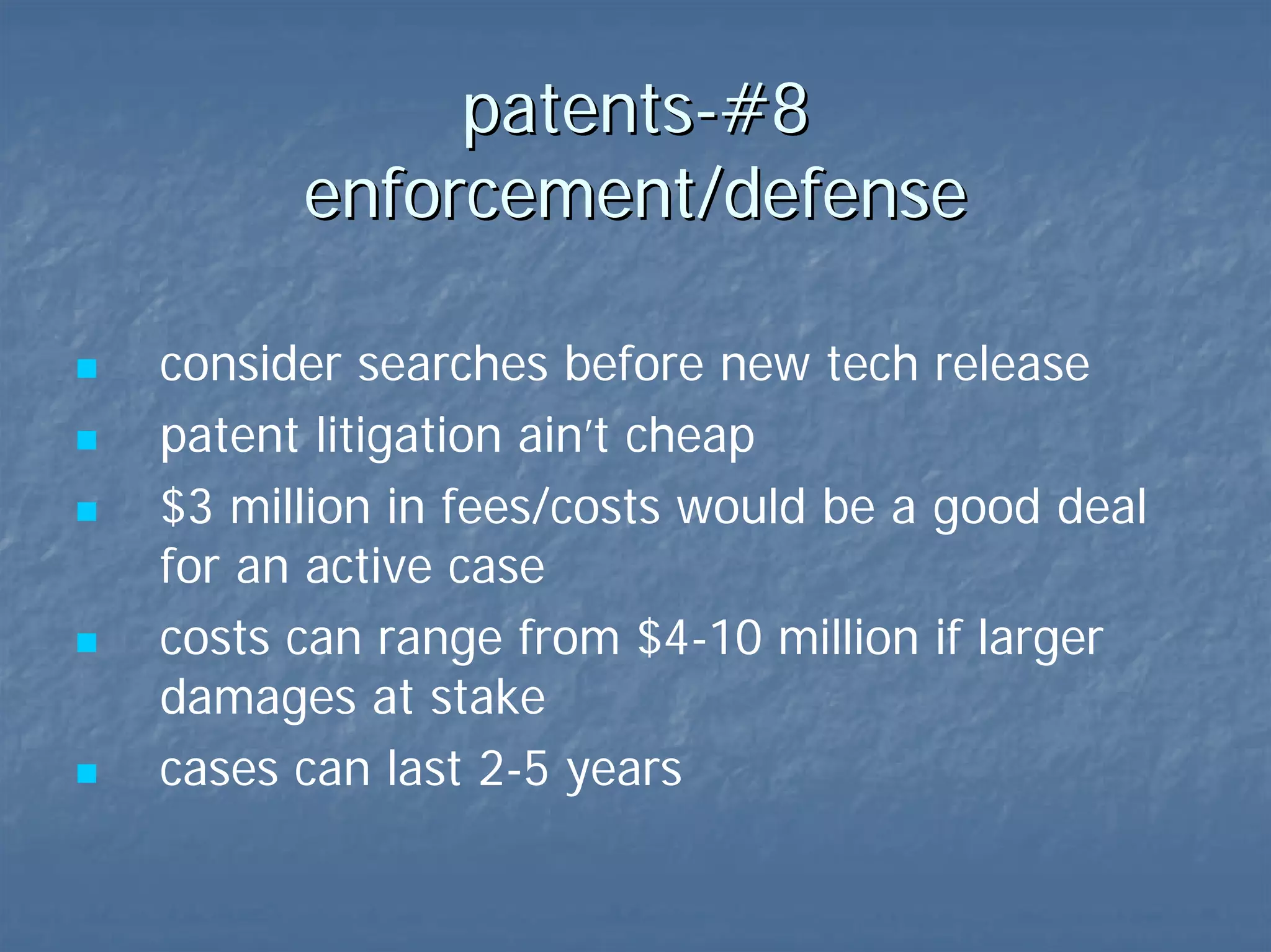 patents-#8  enforcement/defense search before new tech release patent litigation ain’t cheap $3 million in fees/costs would be a good deal for an active case cases can last 2-5 years  