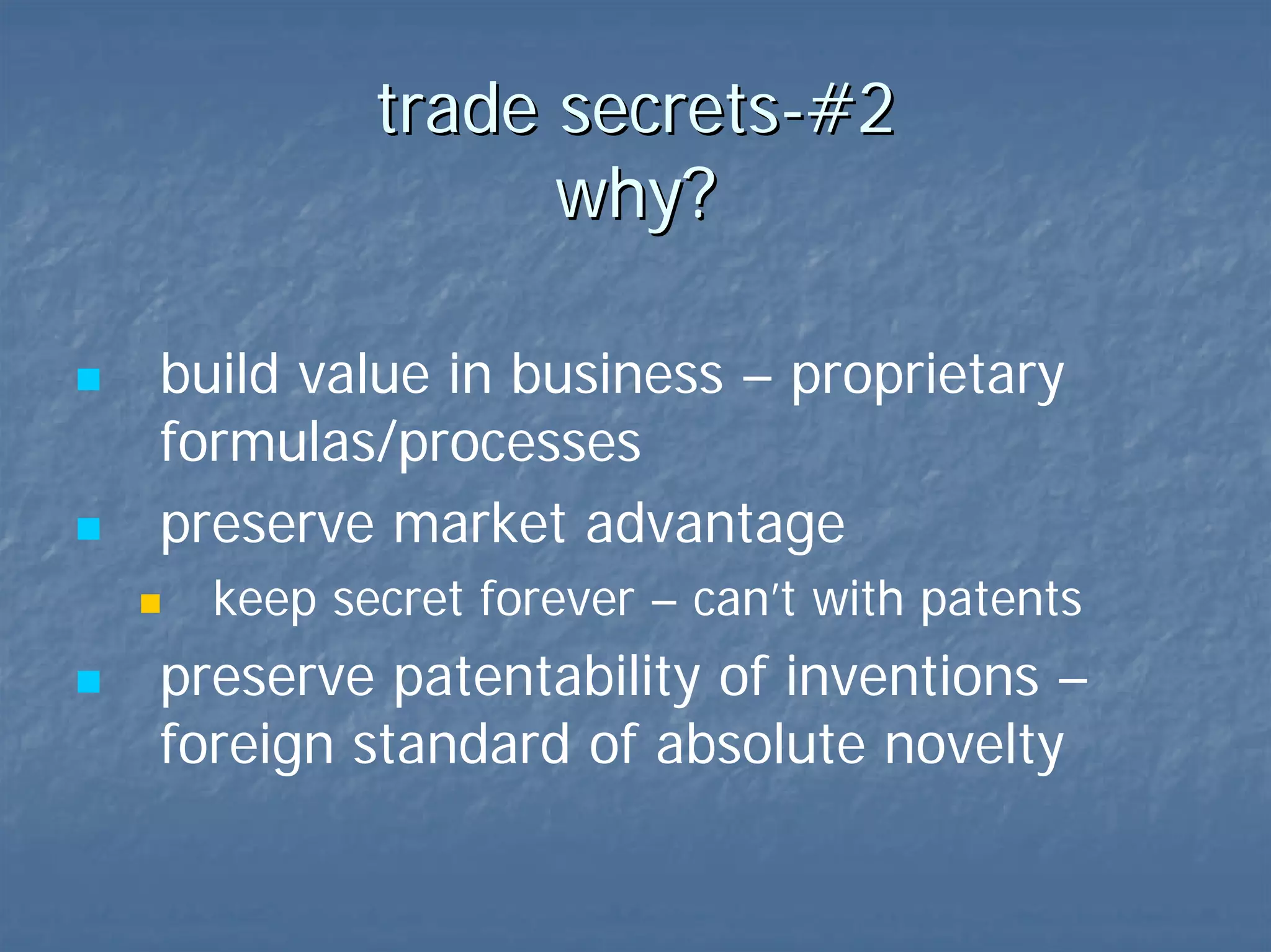 trade secrets-#2  why? build value in business – proprietary formulas/processes  preserve market advantage  keep secret forever – can’t with patents  preserve patentability of inventions 