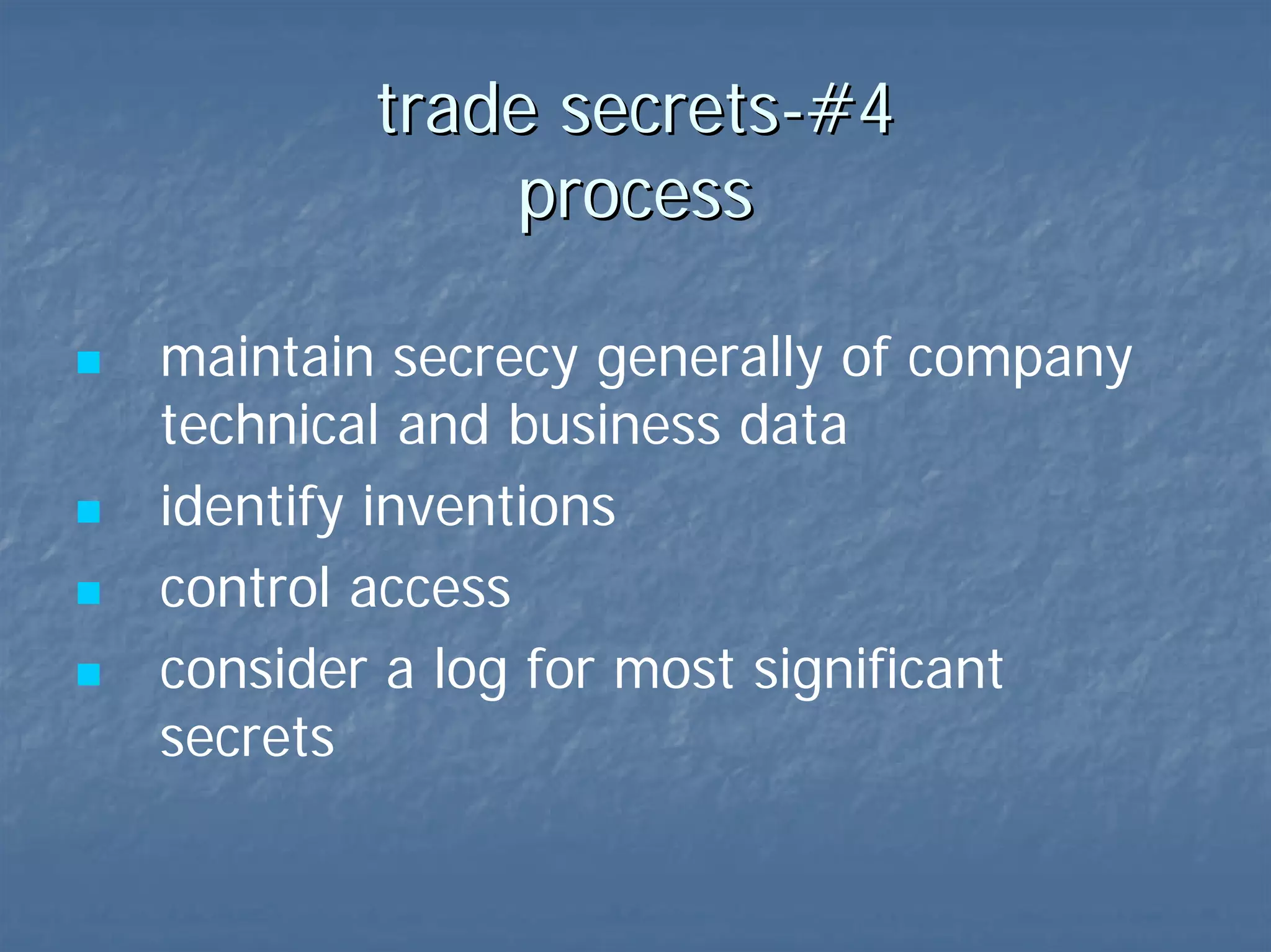 trade secrets-#4  process maintain secrecy of data identify inventions control access consider a log 