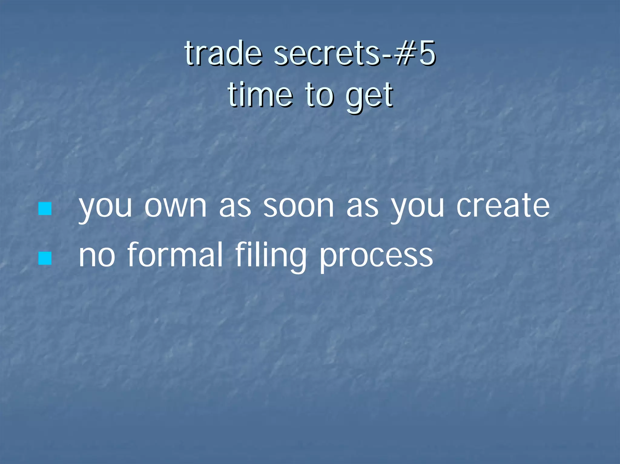 trade secrets-#5  time to get you own as soon as you create no formal filing process 