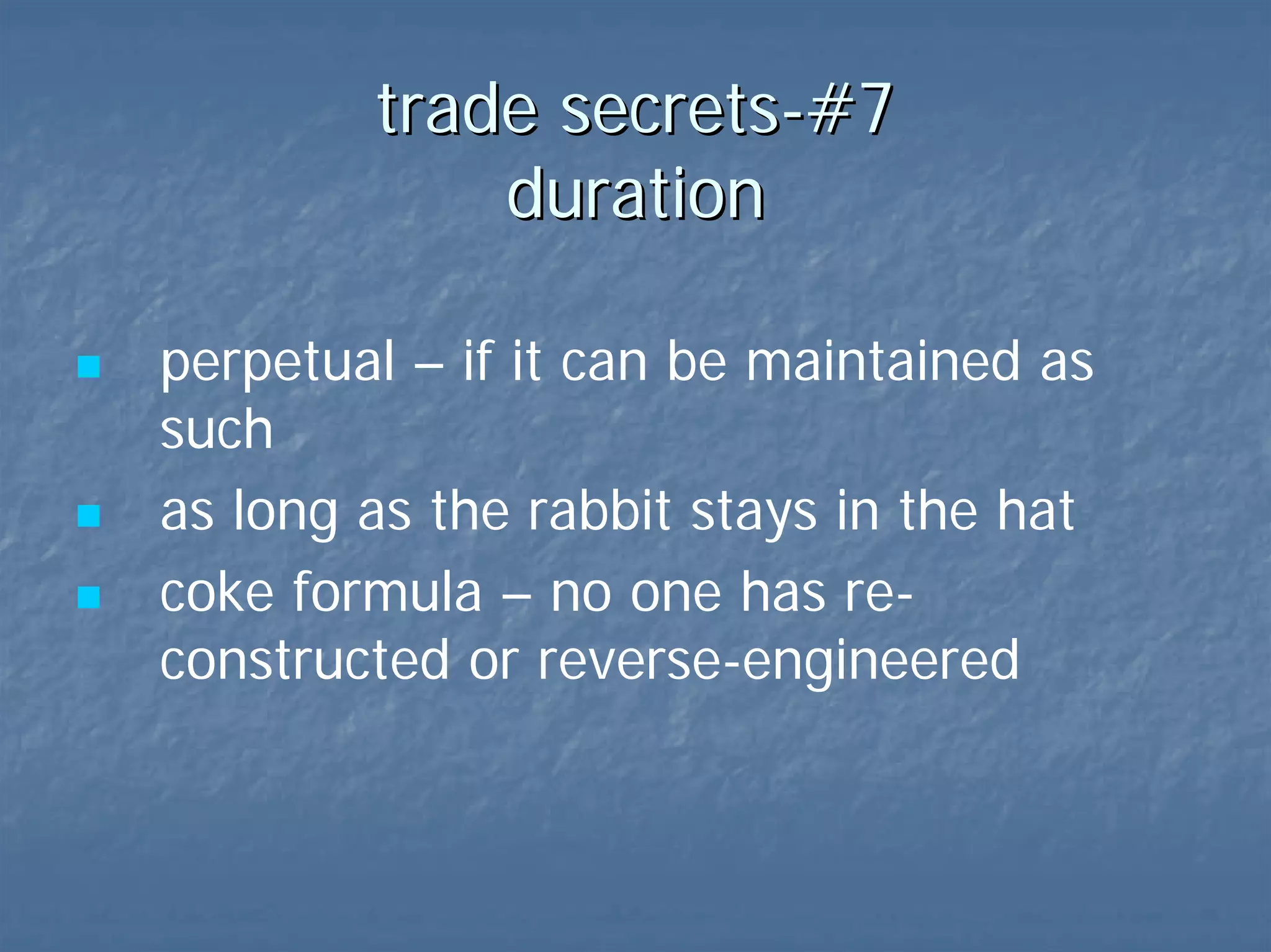 trade secrets-#7  duration perpetual – if it can be maintained as such   coke formula the rabbit has to stay in the hat  