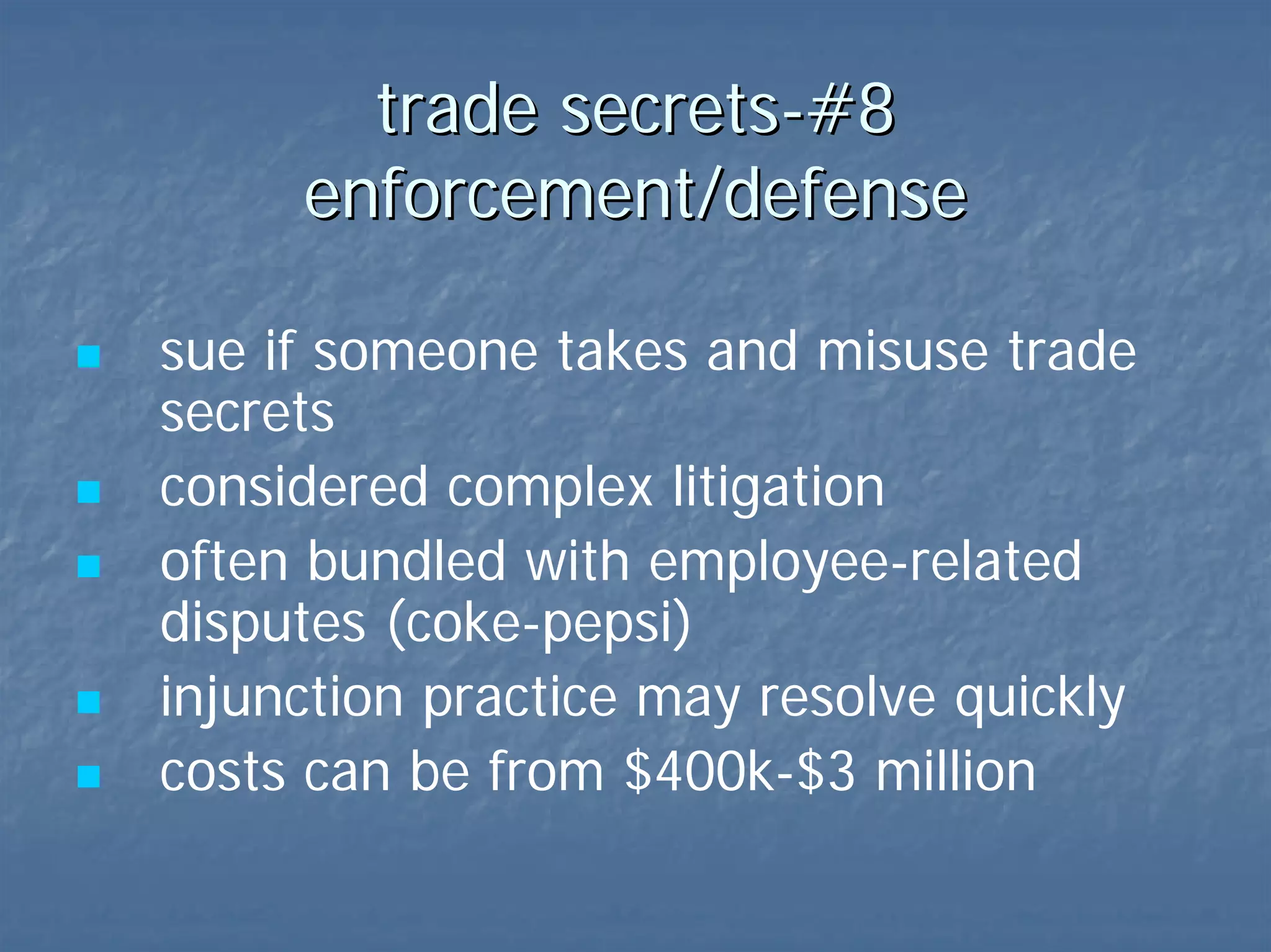 trade secrets-#8  enforcement/defense when to sue? complex litigation often bundled with employee-related disputes (coke-pepsi) injunctions…!  costs - $400k-$3 million   