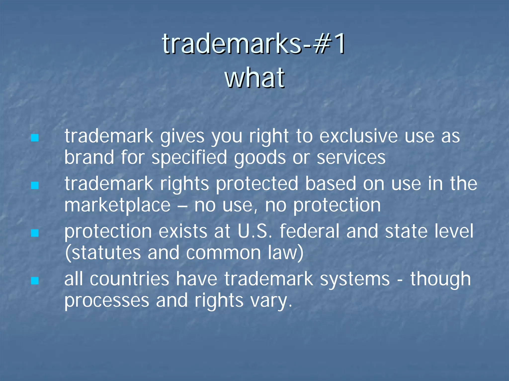 trademarks-#1  what exclusive use of brand for specified goods or services  rights based on use in the marketplace U.S. federal and state level (statutes and common law)   all countries have trademark systems 