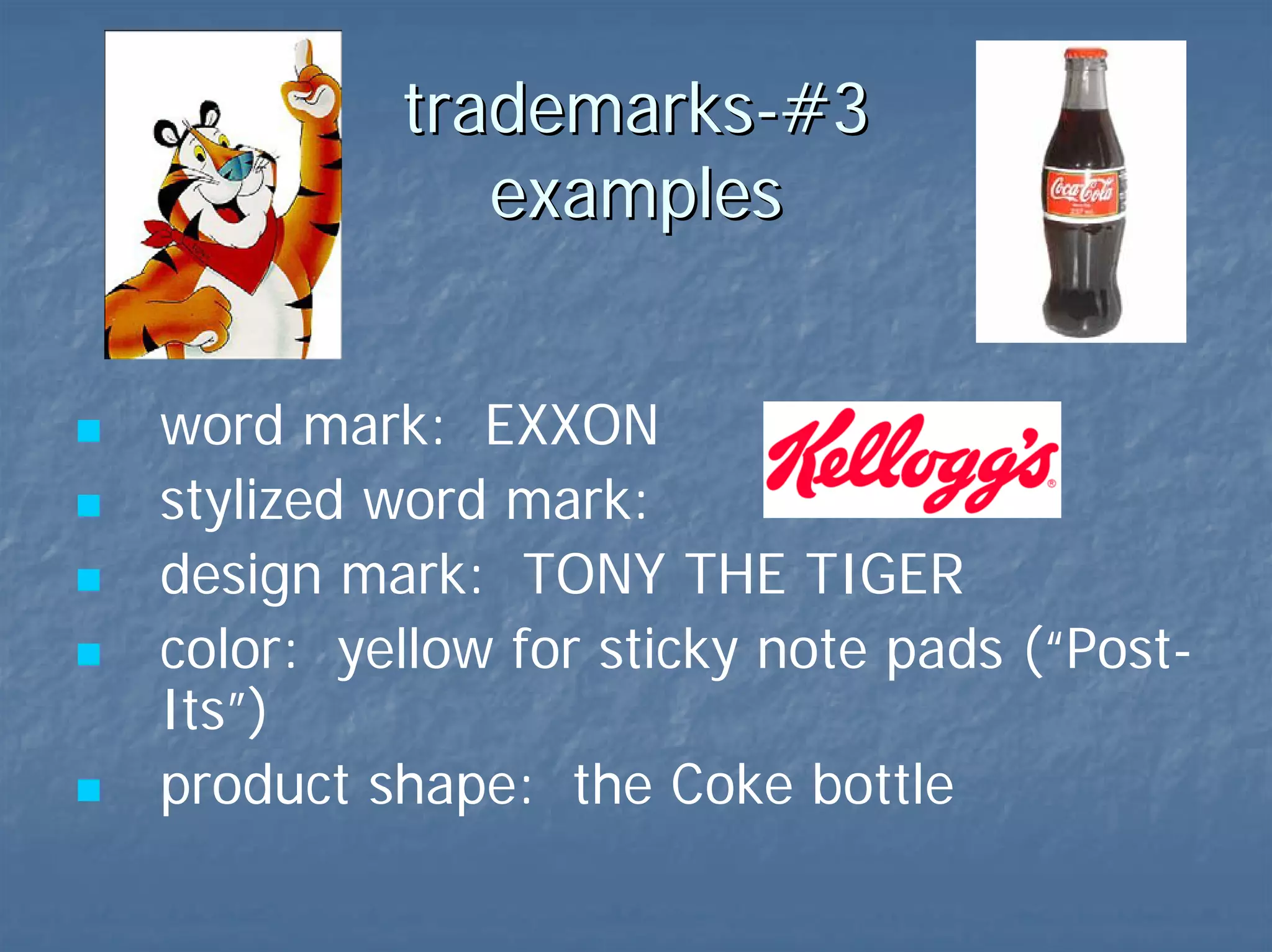 trademarks-#3  examples word mark:  EXXON stylized word mark:  design mark:  TONY THE TIGER color:  yellow for sticky note pads (“Post-Its”) product shape:  the Coke bottle   