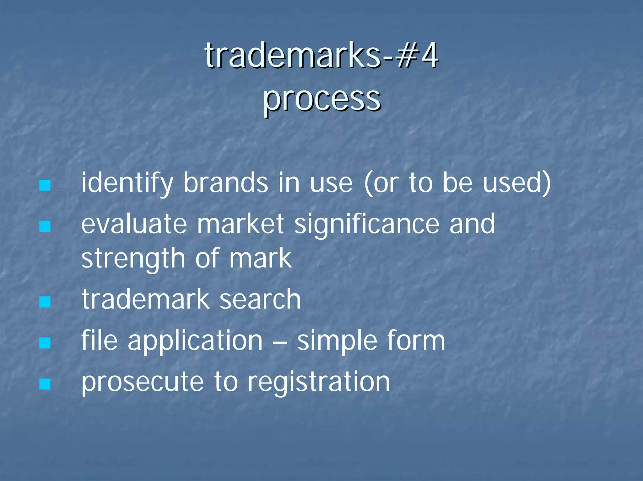 trademarks-#4  process identify brands (incl. ones to be used) evaluate market significance/strength of mark search! federal v. state file application prosecute to registration   