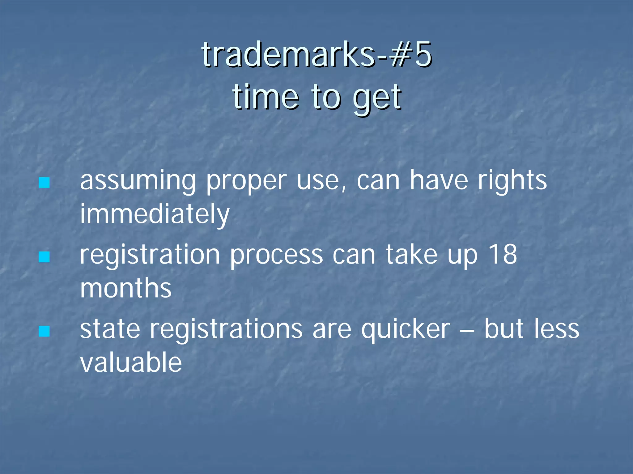 trademarks-#5  time to get common law – rights upon use federal registration process - can take 18 months state registrations – much quicker 