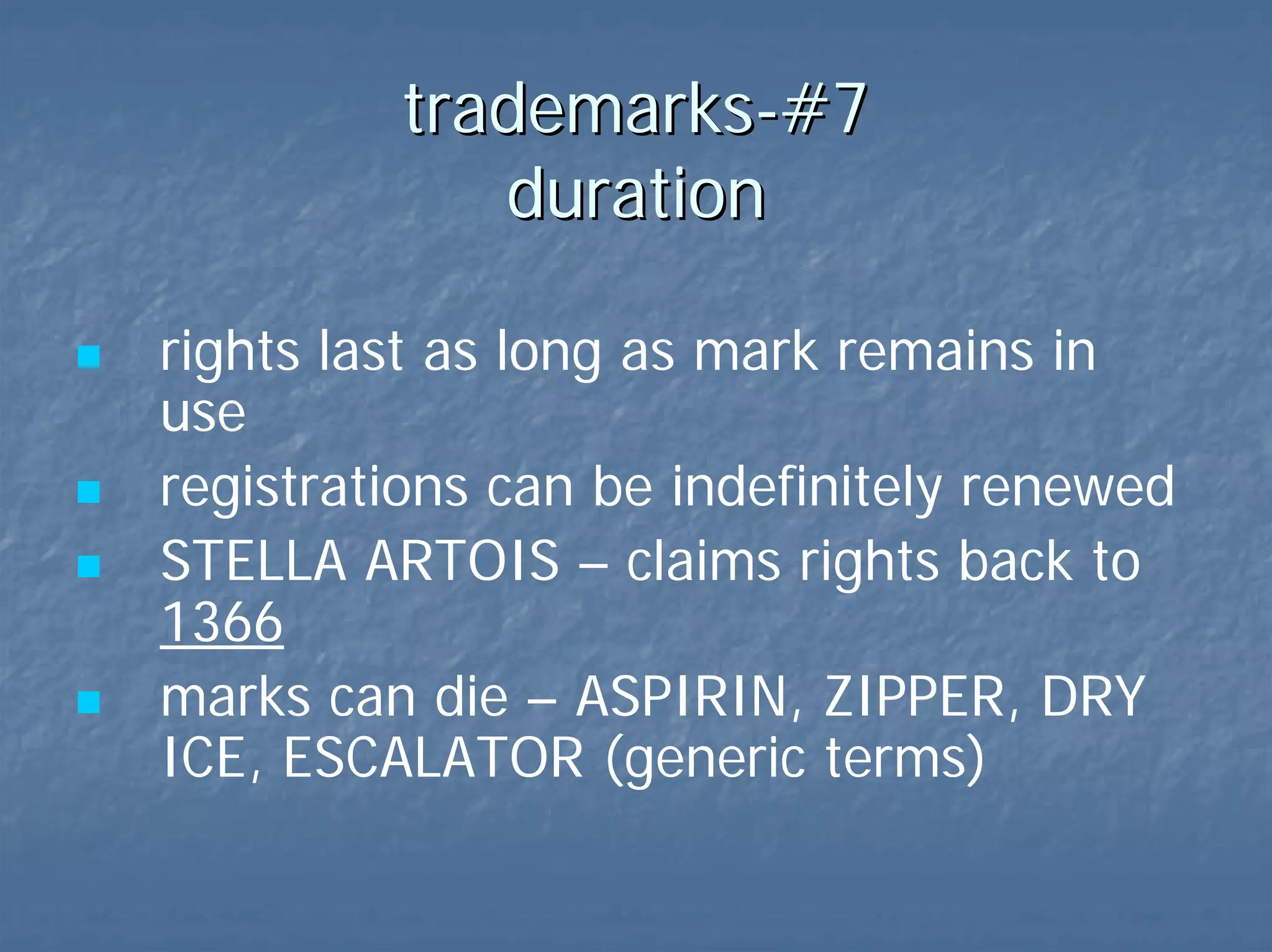 trademarks-#7  duration perpetual???  registrations indefinitely renewable STELLA ARTOIS – claims rights back to  1366 when marks die – ASPIRIN, ZIPPER, DRY ICE, ESCALATOR (generic terms) 